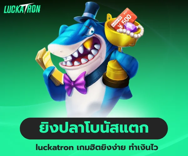 ยิงปลาโบนัสแตก luckatron ทำเงินไว